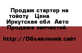 Продам стартер на тойоту › Цена ­ 3 500 - Иркутская обл. Авто » Продажа запчастей   